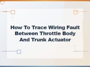 Tracing Wiring Faults Between Throttle Body and Trunk Actuator Guide