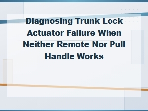Trunk Won't Open with Remote or Handle: Diagnosing a Failed Lock Actuator