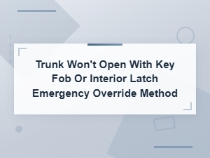 Trunk Won't Open with Key Fob or Interior Latch Emergency Override Method