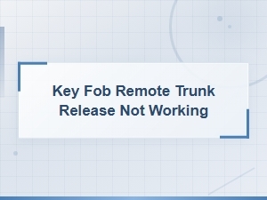 Key Fob Remote Trunk Release Not Working: Causes and Fixes