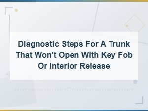 Diagnostic Steps for a Trunk That Won't Open with Key Fob or Interior Release