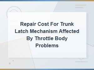 Trunk Latch Mechanism Repair Cost From Throttle Body Issues