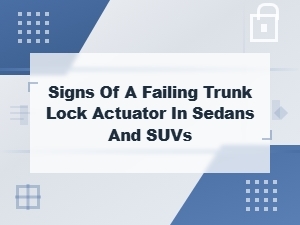 Signs of a Failing Trunk Lock Actuator in Sedans and Suvs