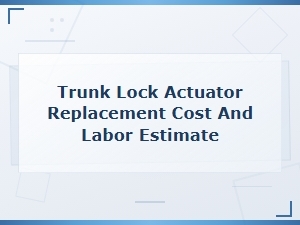 Trunk Lock Actuator Replacement Cost and Labor Estimate Guide
